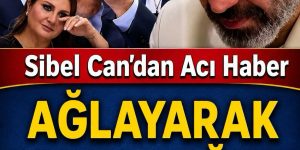 Sibel Can’dan k’otü bir haber!
